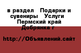  в раздел : Подарки и сувениры » Услуги . Пермский край,Добрянка г.